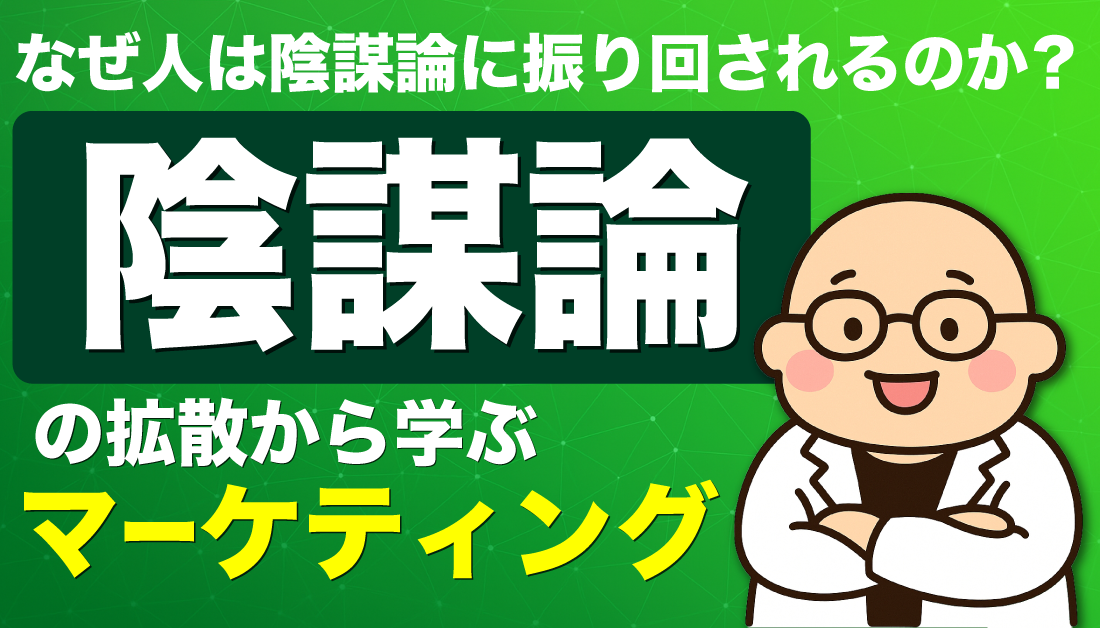 なぜ人は陰謀論に振り回されるのか？陰謀論の拡散からマーケティングを学ぶ
